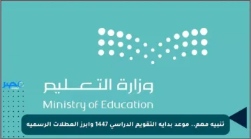 تنبيه مهم.. موعد بداية التقويم الدراسي 1447 وأبرز العطلات الرسمية